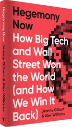 Book cover: Hegemony Now: How Big Tech and Wall Street Won the World (and How We Win It Back) by Jeremy Gilbert & Alex Williams.
